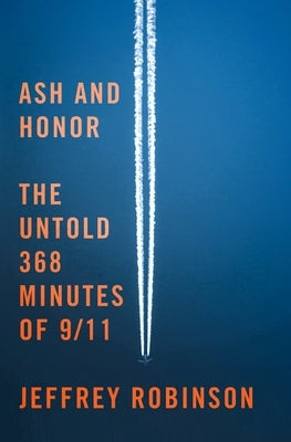 Ash and Honor: The Untold 368 Minutes of 9/11 by Robinson, Jeffrey