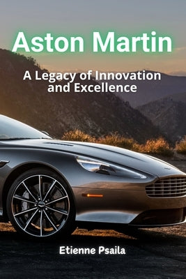 Aston Martin: A Legacy of Luxury, Innovation, and Motorsport by Psaila, Etienne