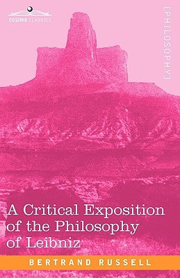 A Critical Exposition of the Philosophy of Leibniz: With an Appendix of Leading Passages by Russell, Bertrand
