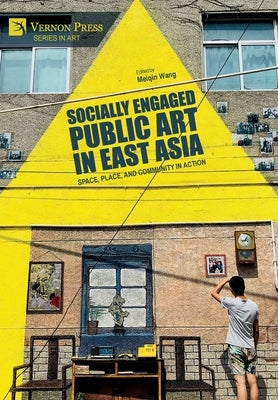 Socially Engaged Public Art in East Asia: Space, Place, and Community in Action by Wang, Meiqin