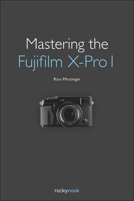 Mastering the Fujifilm X-Pro 1 by Pfirstinger, Rico