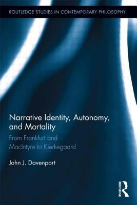 Narrative Identity, Autonomy, and Mortality: From Frankfurt and MacIntyre to Kierkegaard by Davenport, John J.