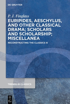 Euripides, Aeschylus, and Other Classical Drama; Scholars and Scholarship; Miscellanea: Reconstructing the Classics III by Finglass, P. J.