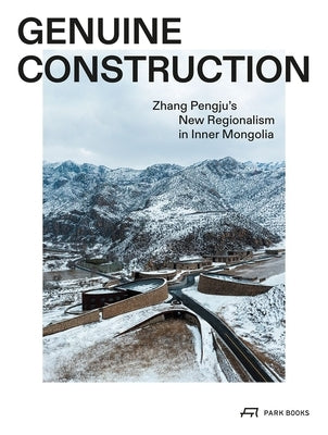 Genuine Construction: Zhang Pengju's New Regionalism in Inner Mongolia by Pengju, Zhang