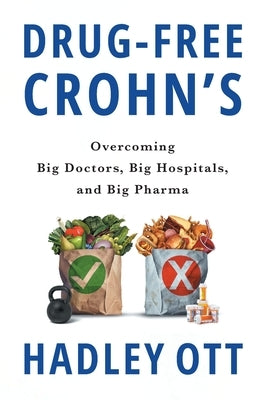 Drug-Free Crohn's: Overcoming Big Doctors, Big Hospitals, and Big Pharma by Ott, Hadley