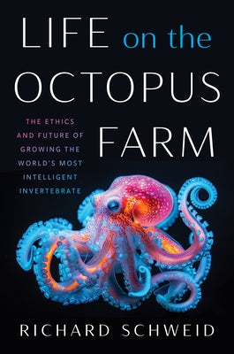 Life on the Octopus Farm: The Ethics and Future of Growing the World's Most Intelligent Invertebrate by Schweid, Richard