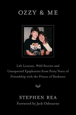 Ozzy & Me: Life Lessons, Wild Stories, and Unexpected Epiphanies from Forty Years of Friendship with the Prince of Darkness by Rea, Stephen