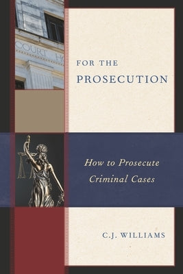 For the Prosecution: How to Prosecute Criminal Cases by Williams, C. J.