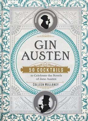 Gin Austen: 50 Cocktails to Celebrate the Novels of Jane Austen by Mullaney, Colleen