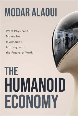 The Humanoid Economy: What Physical AI Means for Investment, Industry, and the Future of Work by Alaoui, Modar