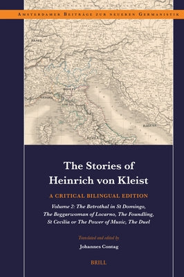 The Stories of Heinrich Von Kleist: A Critical Bilingual Edition: Volume 2: The Betrothal in St Domingo, the Beggarwoman of Locarno, the Foundling, St by Contag, Johannes