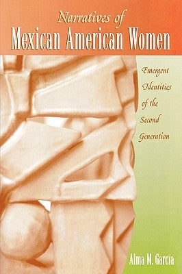 Narratives of Mexican American Women: Emergent Identities of the Second Generation by Garc?a, Alma M.