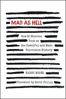 Mad as Hell: How 60 Minutes Took on the Powerful and Made Television History by Moses, Harry