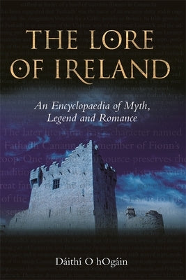 The Lore of Ireland: An Encyclopaedia of Myth, Legend and Romance by H&#195;&#179;g&#195;&#161;in, D&#195;&#161;ith&#195;&#173; &#195;&#147;.