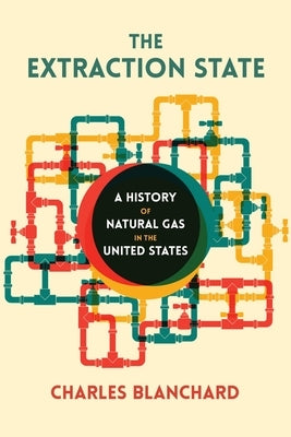 The Extraction State: A History of Natural Gas in America by Blanchard, Charles