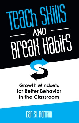 Teach Skills and Break Habits: Growth Mindsets for Better Behavior in the Classroom by St Romain, Dan