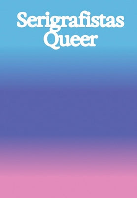Serigrafistas Queer: Freedom for Sensibilities by Carneiro, Amanda