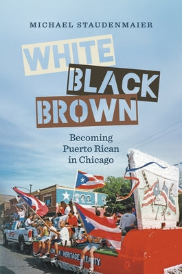 White, Black, Brown: Becoming Puerto Rican in Chicago by Staudenmaier, Michael