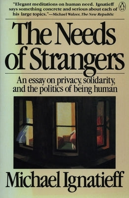 The Needs of Strangers: An Essay on Privacy, Solidarity, and the Politics of Being Human by Ignatieff, Michael
