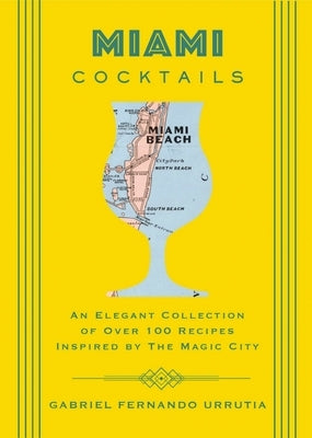 Miami Cocktails: An Elegant Collection of Over 100 Recipes Inspired by the Magic City by Urrutia, Gabriel