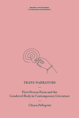 Trans Narrators: First-Person Form and the Gendered Body in Contemporary Literature by Pellegrini, Chiara