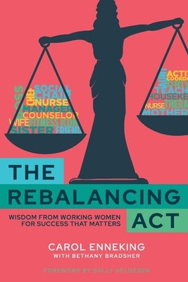 The Rebalancing Act: Wisdom from Working Women For Success that Matters by Enneking, Carol