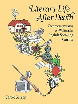 Literary Life After Death: Commemorations of Writers in English-Speaking Canada by Gerson, Carole