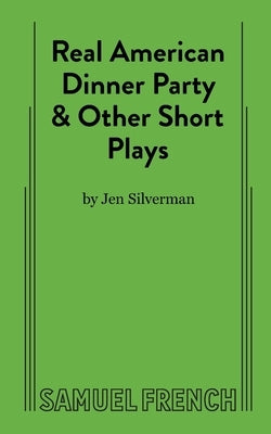 Real American Dinner Party & Other Short Plays by Silverman, Jen