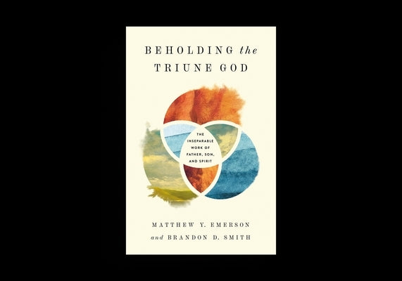 Beholding the Triune God: The Inseparable Work of Father, Son, and Spirit by Emerson, Matthew Y.