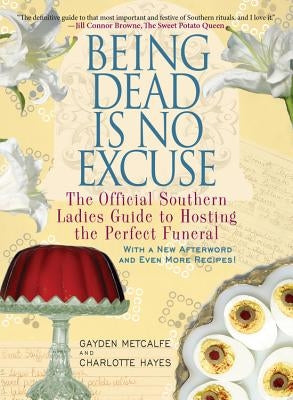 Being Dead Is No Excuse: The Official Southern Ladies Guide to Hosting the Perfect Funeral by Metcalfe, Gayden