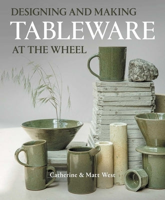 Designing and Making Tableware at the Wheel by West, Catherine