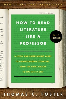 How to Read Literature Like a Professor [Third Edition]: A Lively and Entertaining Guide to Understanding Literature, from the Great Gatsby to the Hat by Foster, Thomas C.