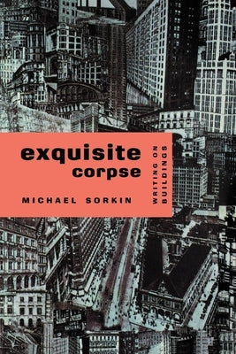 Exquisite Corpse: Writings on Buildings by Sorkin, Michael