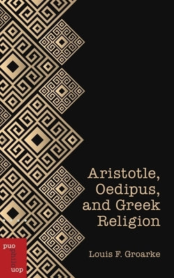 Aristotle, Oedipus, and Greek Religion by Groarke, Louis F.