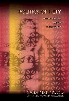 Politics of Piety: The Islamic Revival and the Feminist Subject by Mahmood, Saba