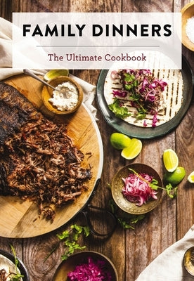 Family Dinners: The Ultimate Cookbook (Quick and Easy Weeknight Meals for the Whole Family) by Cider Mill Press