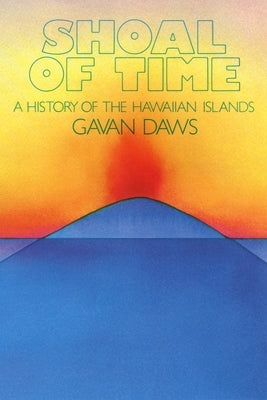 Shoal of Time: A History of the Hawaiian Islands by Daws, Gavan