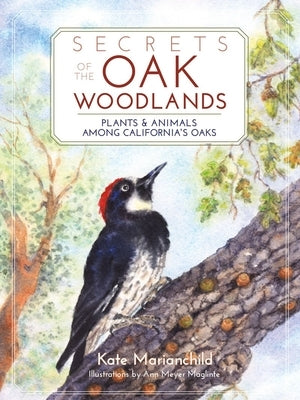 Secrets of the Oak Woodlands: Plants and Animals Among California's Oaks by Marianchild, Kate