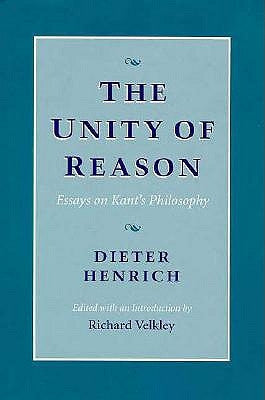 The Unity of Reason: Essays on Kant's Philosophy by Henrich, Dieter