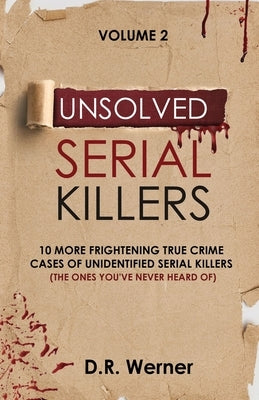 Unsolved Serial Killers: 10 More Frightening True Crime Cases of Unidentified Serial Killers (The Ones You've Never Heard of) Volume 2 by Werner, D. R.