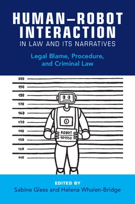 Human-Robot Interaction in Law and Its Narratives: Legal Blame, Procedure, and Criminal Law by Gless, Sabine