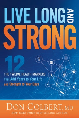 Live Long and Strong: The Twelve Health Markers That Add Years to Your Life and Strength to Your Days by Colbert, Don