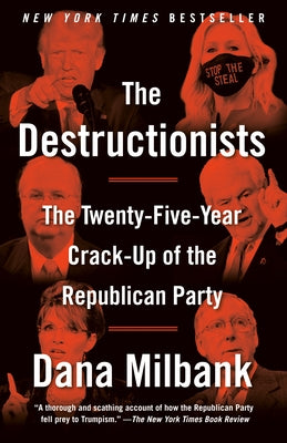 The Destructionists: The Twenty-Five Year Crack-Up of the Republican Party by Milbank, Dana