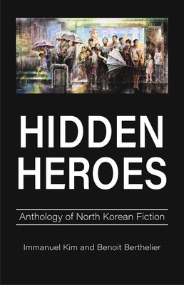 Hidden Heroes: Anthology of North Korean Fiction by Kim, Immanuel