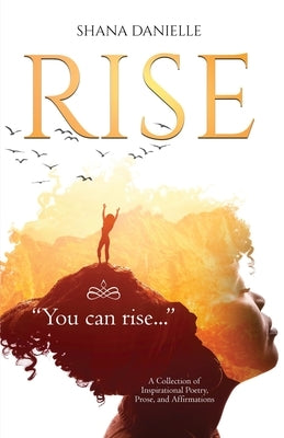 Rise: A Collection of Inspirational Poetry, Prose, and Affirmations by Danielle, Shana