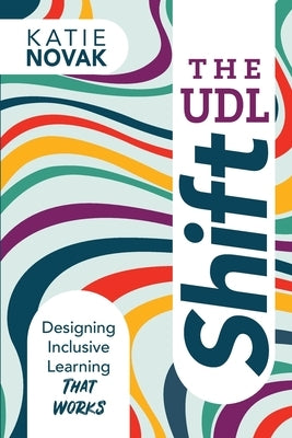 The UDL Shift: Designing Inclusive Learning That Works by Novak, Katie