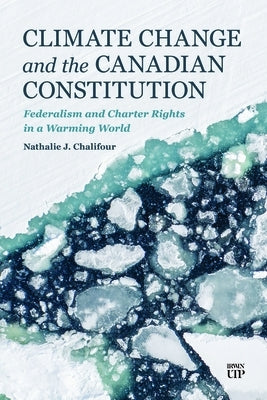 Climate Change and the Canadian Constitution: Federalism and Charter Rights in a Warming World by Chalifour, Nathalie