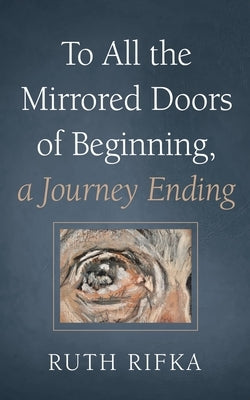To All the Mirrored Doors of Beginning, a Journey Ending by Rifka, Ruth