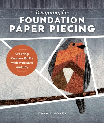 Designing for Foundation Paper Piecing: Creating Custom Quilts with Precision and Joy by Jones, Dana E.