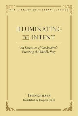 Illuminating the Intent: An Exposition of Candrakirti's Entering the Middle Way by Jinpa, Thupten